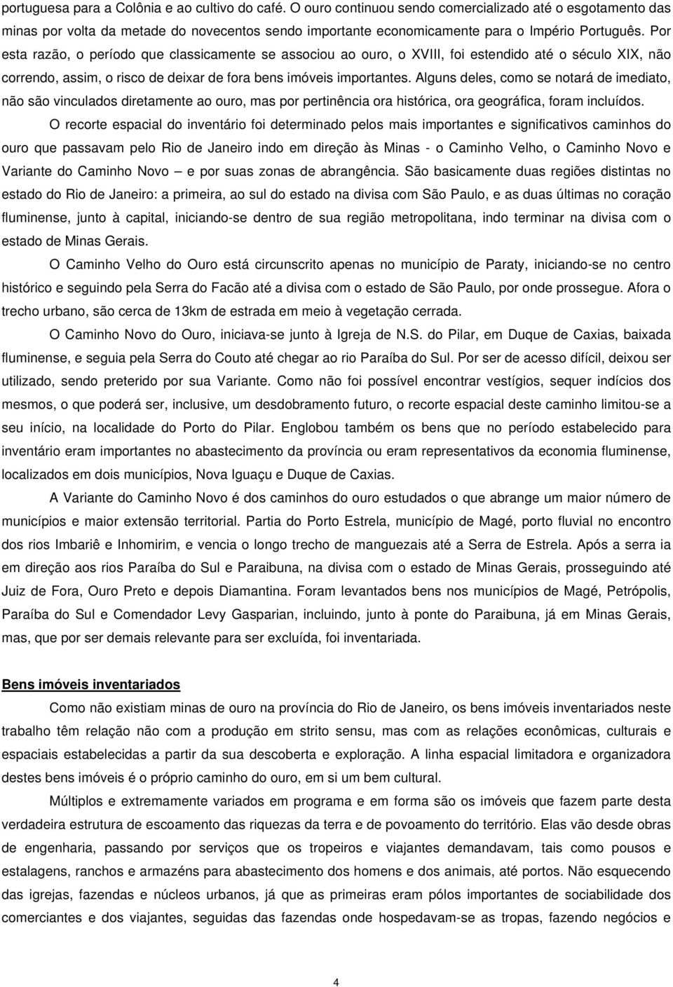 Por esta razão, o período que classicamente se associou ao ouro, o XVIII, foi estendido até o século XIX, não correndo, assim, o risco de deixar de fora bens imóveis importantes.