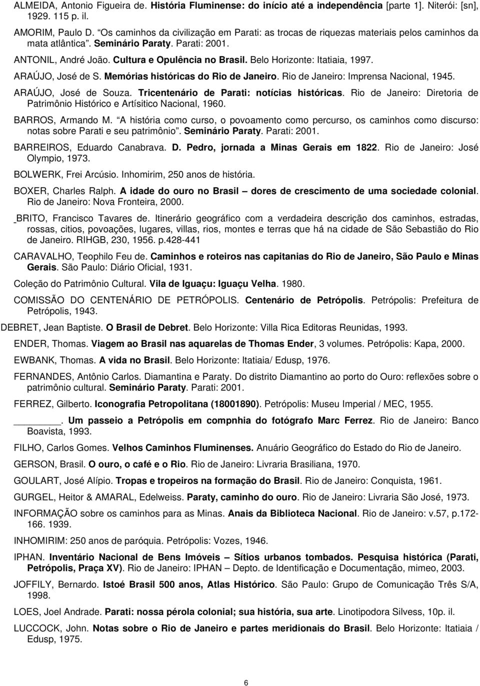 Belo Horizonte: Itatiaia, 1997. ARAÚJO, José de S. Memórias históricas do Rio de Janeiro. Rio de Janeiro: Imprensa Nacional, 1945. ARAÚJO, José de Souza. Tricentenário de Parati: notícias históricas.