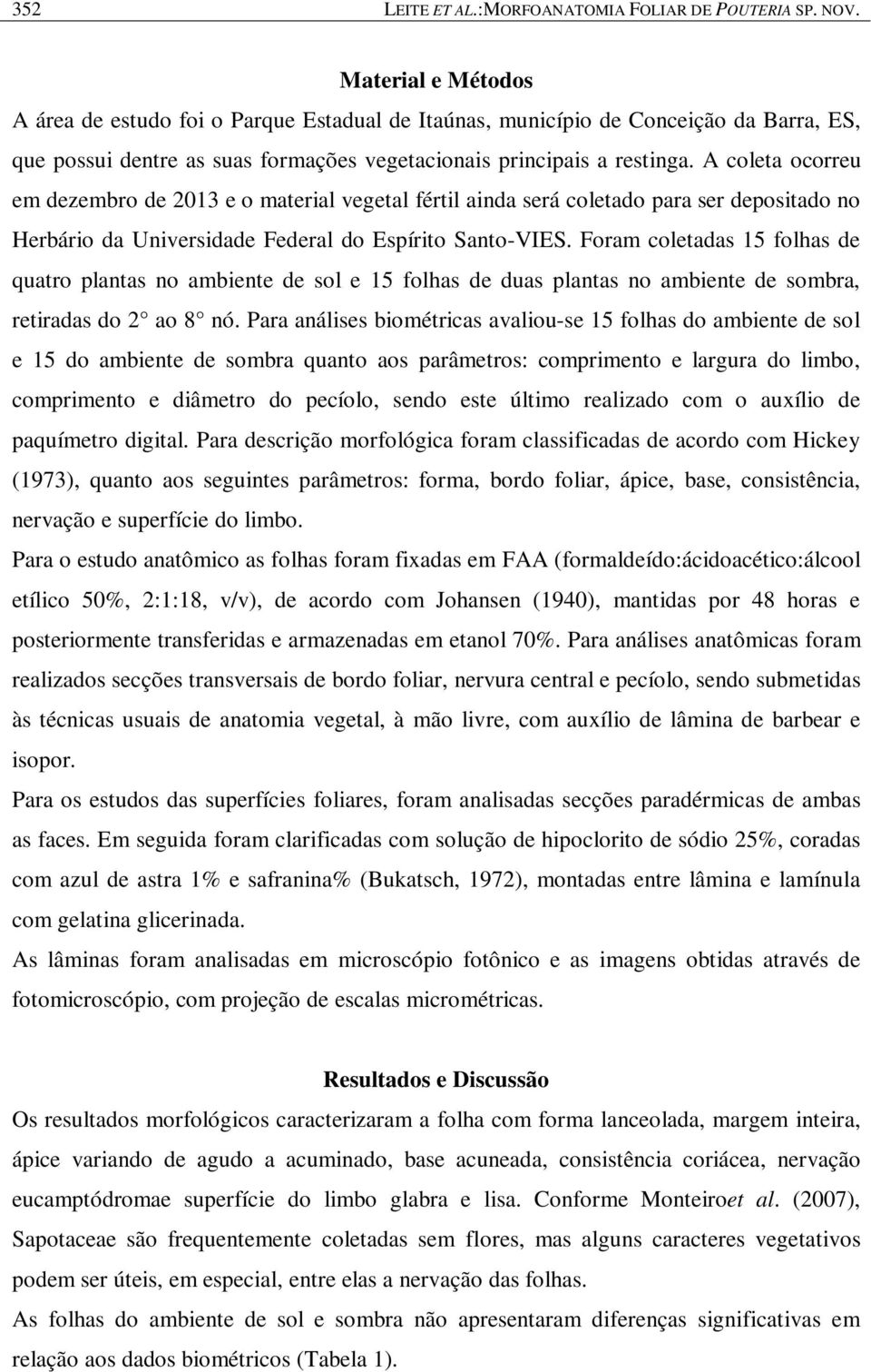 A coleta ocorreu em dezembro de 2013 e o material vegetal fértil ainda será coletado para ser depositado no Herbário da Universidade Federal do Espírito Santo-VIES.