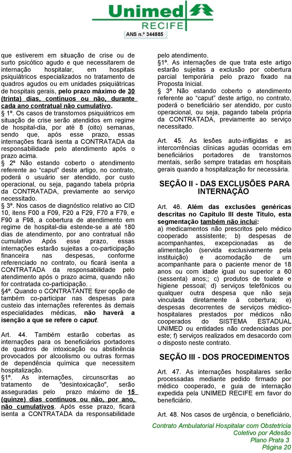 Os casos de transtornos psiquiátricos em situação de crise serão atendidos em regime de hospital-dia, por até 8 (oito) semanas, sendo que, após esse prazo, essas internações ficará isenta a