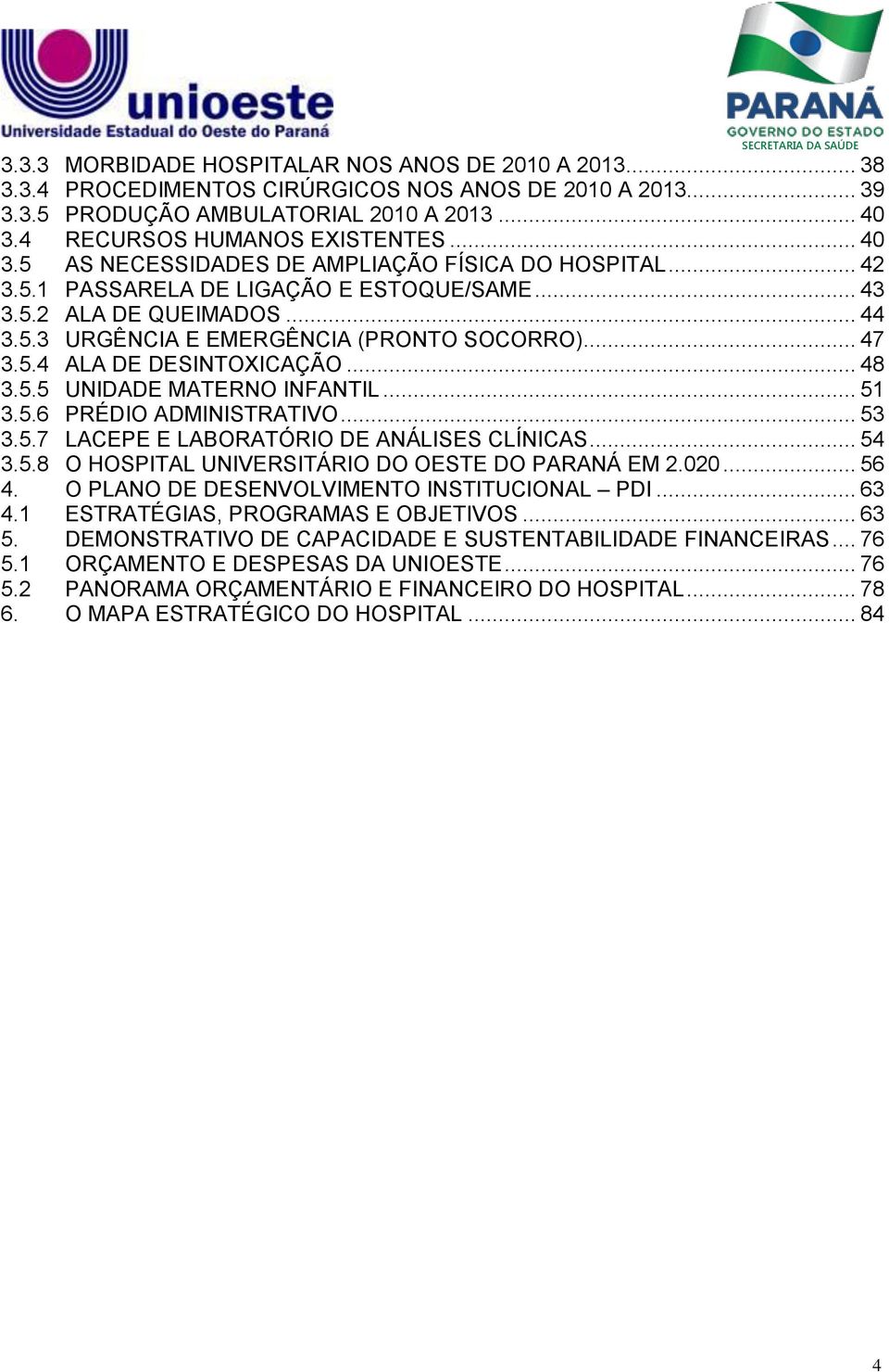 .. 48 3.5.5 UNIDADE MATERNO INFANTIL... 51 3.5.6 PRÉDIO ADMINISTRATIVO... 53 3.5.7 LACEPE E LABORATÓRIO DE ANÁLISES CLÍNICAS... 54 3.5.8 O HOSPITAL UNIVERSITÁRIO DO OESTE DO PARANÁ EM 2.020... 56 4.