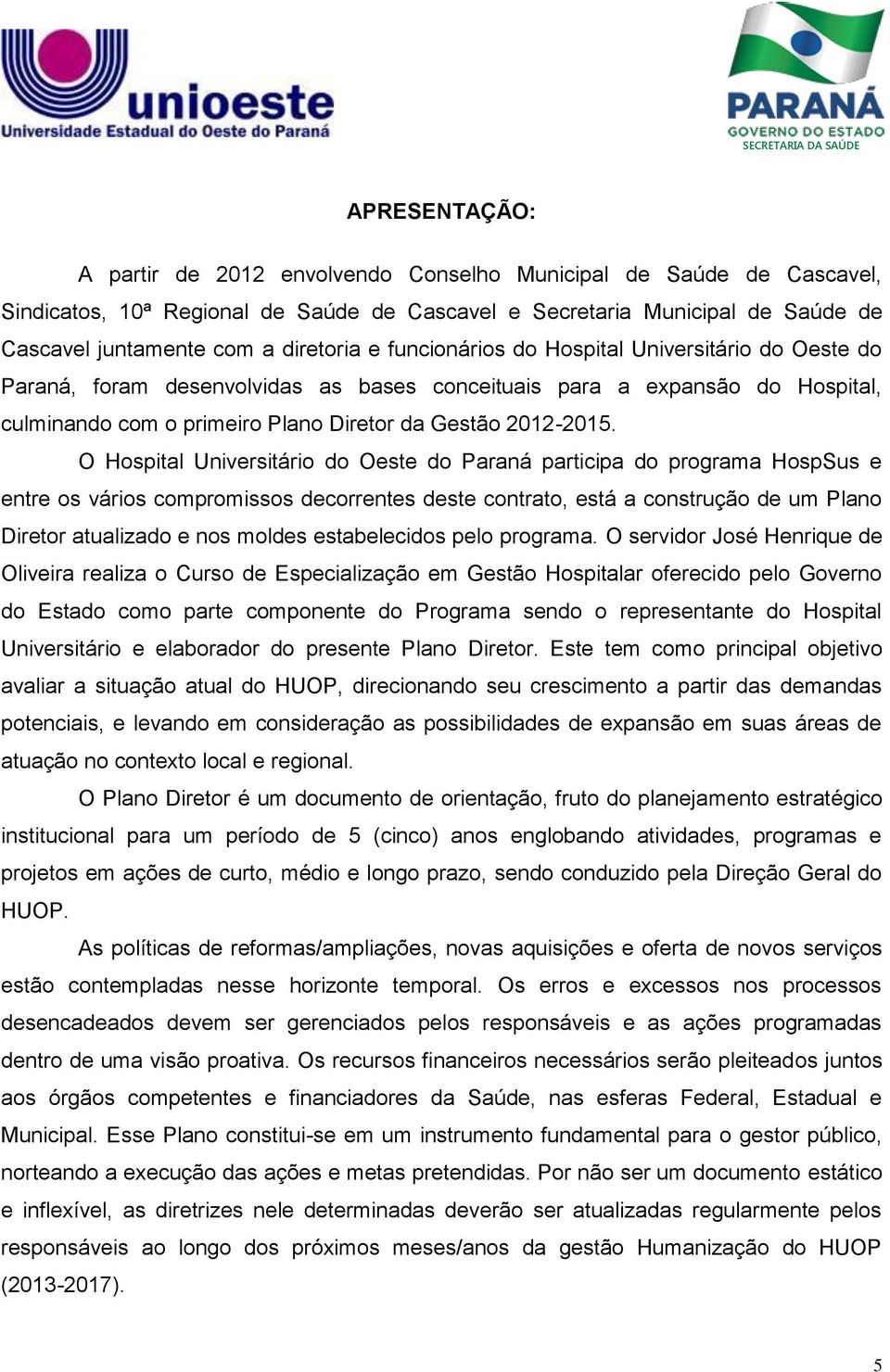 O Hospital Universitário do Oeste do Paraná participa do programa HospSus e entre os vários compromissos decorrentes deste contrato, está a construção de um Plano Diretor atualizado e nos moldes