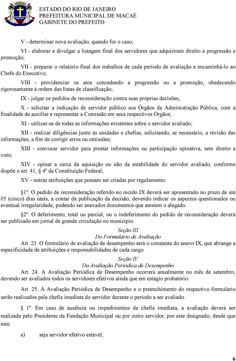 classificação; IX - julgar os pedidos de reconsideração contra suas próprias decisões; X - solicitar a indicação de servidor público aos Órgãos da Administração Pública, com a finalidade de auxiliar