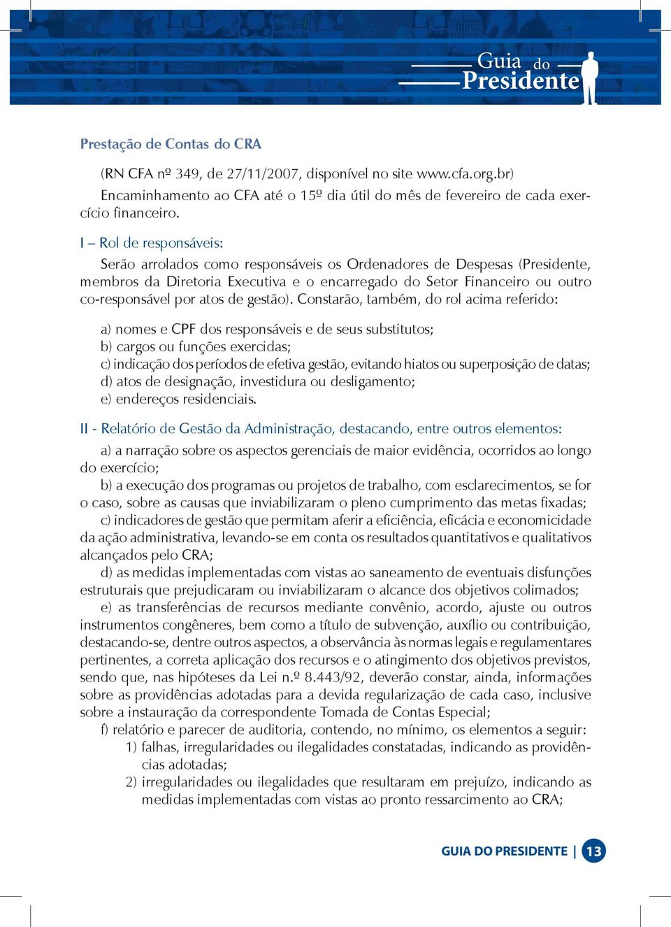 Constarão, também, do rol acima referido: a) nomes e CPF dos responsáveis e de seus substitutos; b) cargos ou funções exercidas; c) indicação dos períodos de efetiva gestão, evitando hiatos ou