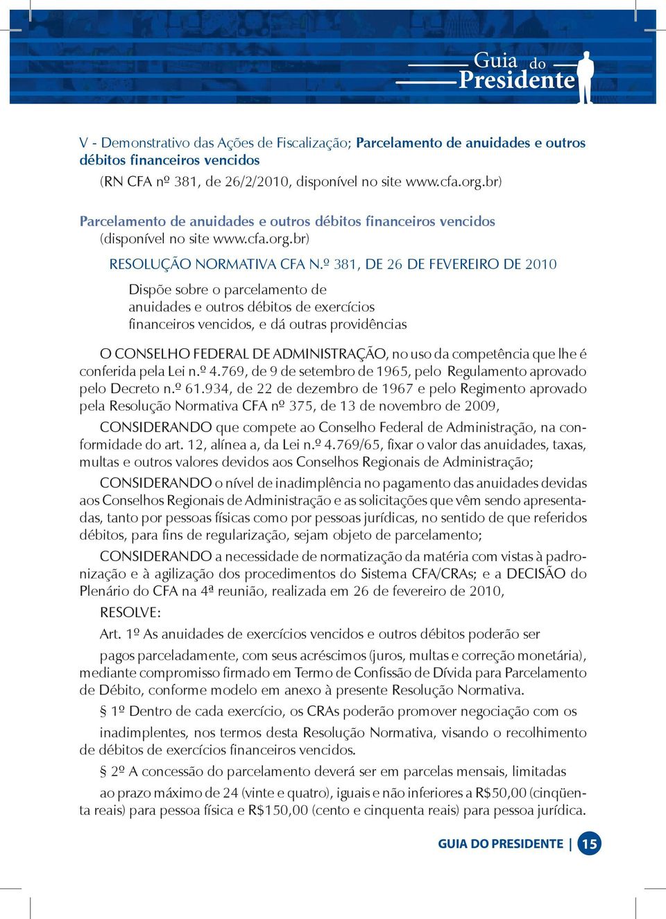 º 381, DE 26 DE FEVEREIRO DE 2010 Dispõe sobre o parcelamento de anuidades e outros débitos de exercícios financeiros vencidos, e dá outras providências O CONSELHO FEDERAL DE ADMINISTRAÇÃO, no uso da