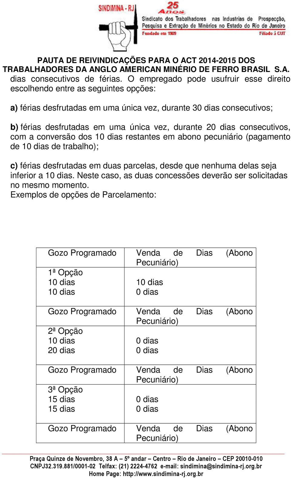 dias consecutivos, com a conversão dos 10 dias restantes em abono pecuniário (pagamento de 10 dias de trabalho); c) férias desfrutadas em duas parcelas, desde que nenhuma delas seja inferior a 10