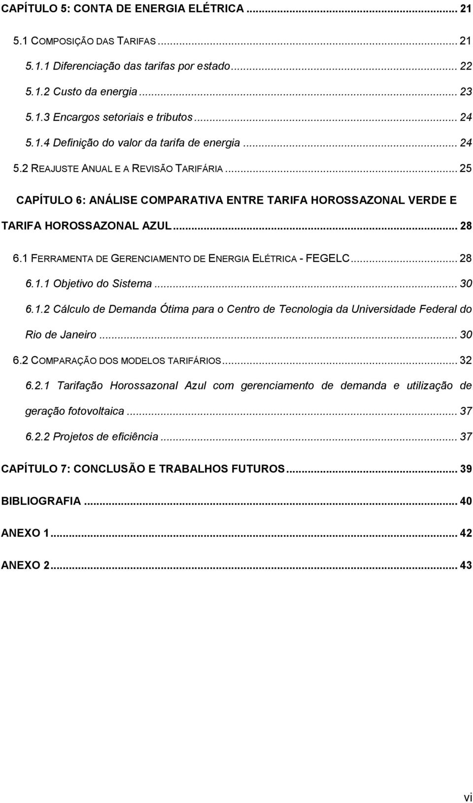 1 FERRAMENTA DE GERENCIAMENTO DE ENERGIA ELÉTRICA - FEGELC... 28 6.1.1 Objetivo do Sistema... 30 6.1.2 Cálculo de Demanda Ótima para o Centro de Tecnologia da Universidade Federal do Rio de Janeiro.