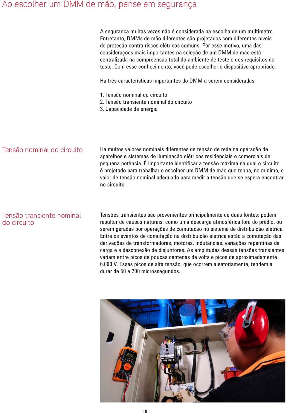 Por esse motivo, uma das considerações mais importantes na seleção de um DMM de mão está centralizada na compreensão total do ambiente de teste e dos requisitos de teste.