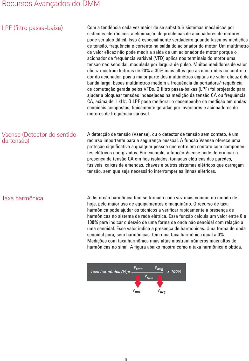 Um multímetro de valor eficaz não pode medir a saída de um acionador de motor porque o acionador de frequência variável (VFD) aplica nos terminais do motor uma tensão não senoidal, modulada por