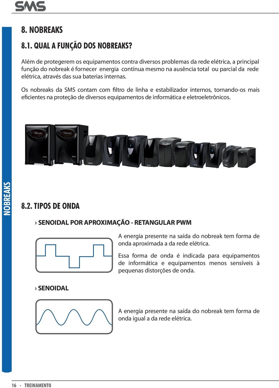 das sua baterias internas. Os nobreaks da SMS contam com filtro de linha e estabilizador internos, tornando-os mais eficientes na proteção de diversos equipamentos de informática e eletroeletrônicos.