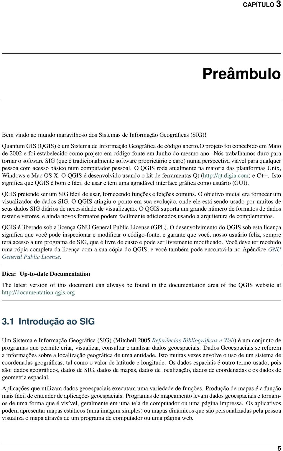 Nós trabalhamos duro para tornar o software SIG (que é tradicionalmente software proprietário e caro) numa perspectiva viável para qualquer pessoa com acesso básico num computador pessoal.