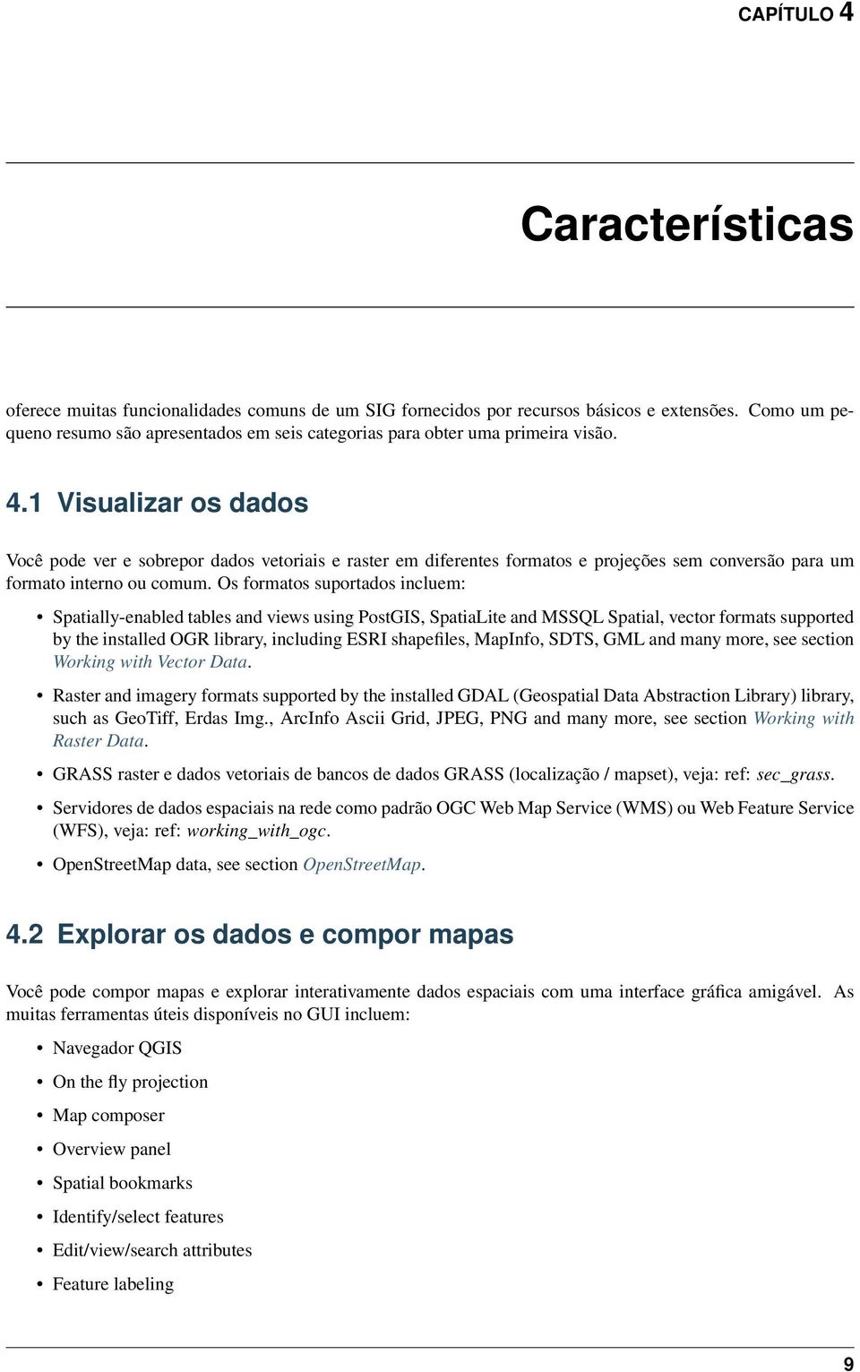 1 Visualizar os dados Você pode ver e sobrepor dados vetoriais e raster em diferentes formatos e projeções sem conversão para um formato interno ou comum.