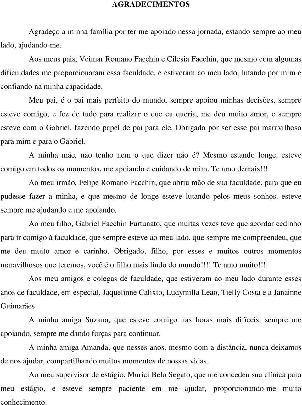 Meu pai, é o pai mais perfeito do mundo, sempre apoiou minhas decisões, sempre esteve comigo, e fez de tudo para realizar o que eu queria, me deu muito amor, e sempre esteve com o Gabriel, fazendo