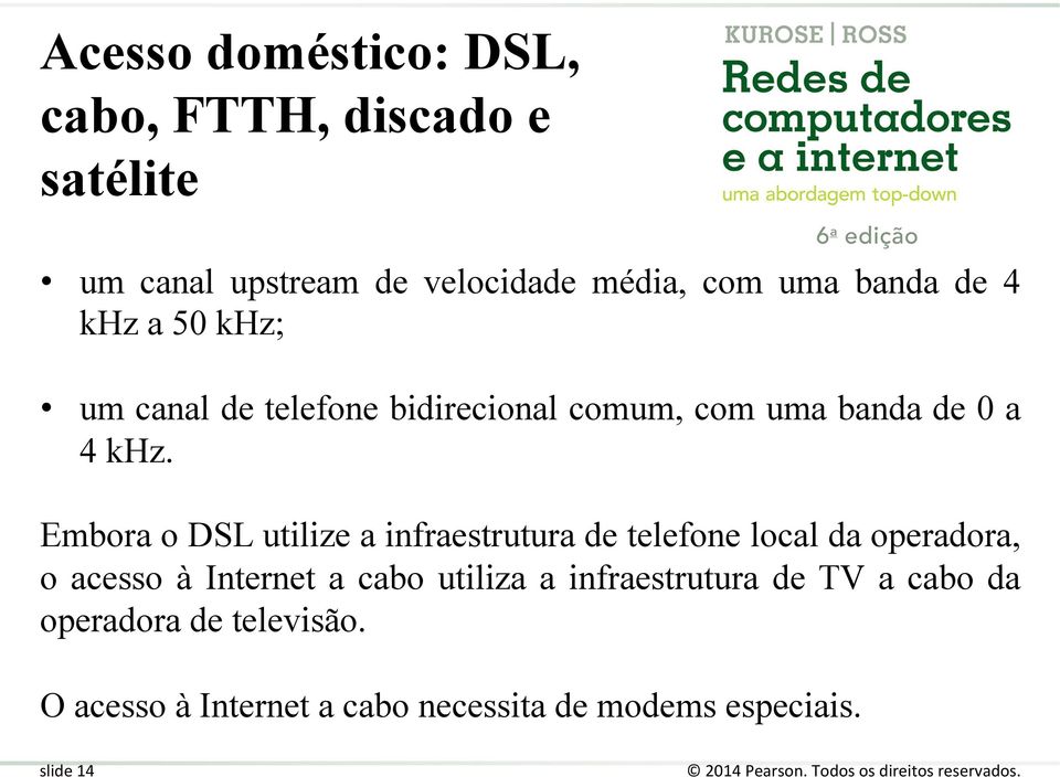 Embora o DSL utilize a infraestrutura de telefone local da operadora, o acesso à Internet a cabo utiliza