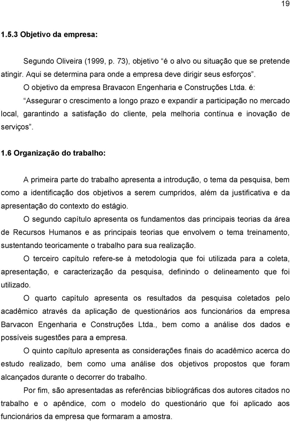 é: Assegurar o crescimento a longo prazo e expandir a participação no mercado local, garantindo a satisfação do cliente, pela melhoria contínua e inovação de serviços. 1.