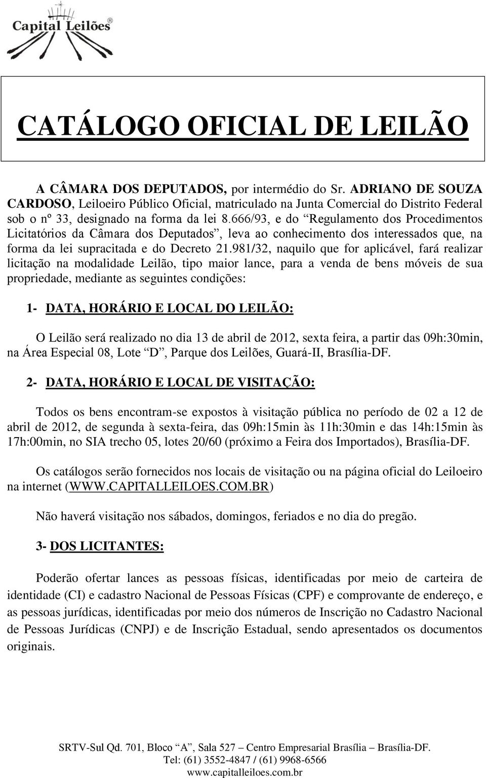 666/93, e do Regulamento dos Procedimentos Licitatórios da Câmara dos Deputados, leva ao conhecimento dos interessados que, na forma da lei supracitada e do Decreto 21.