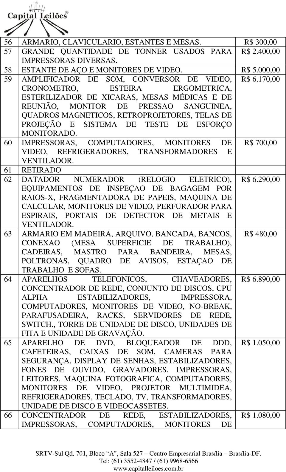 170,00 CRONOMETRO, ESTEIRA ERGOMETRICA, ESTERILIZADOR DE XICARAS, MESAS MÉDICAS E DE REUNIÃO, MONITOR DE PRESSAO SANGUINEA, QUADROS MAGNETICOS, RETROPROJETORES, TELAS DE PROJEÇÃO E SISTEMA DE TESTE