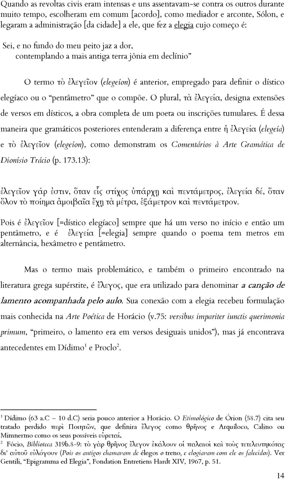 dístico elegíaco ou o pentâmetro que o compõe. O plural, τὰ ἐλεγεία, designa extensões de versos em dísticos, a obra completa de um poeta ou inscrições tumulares.