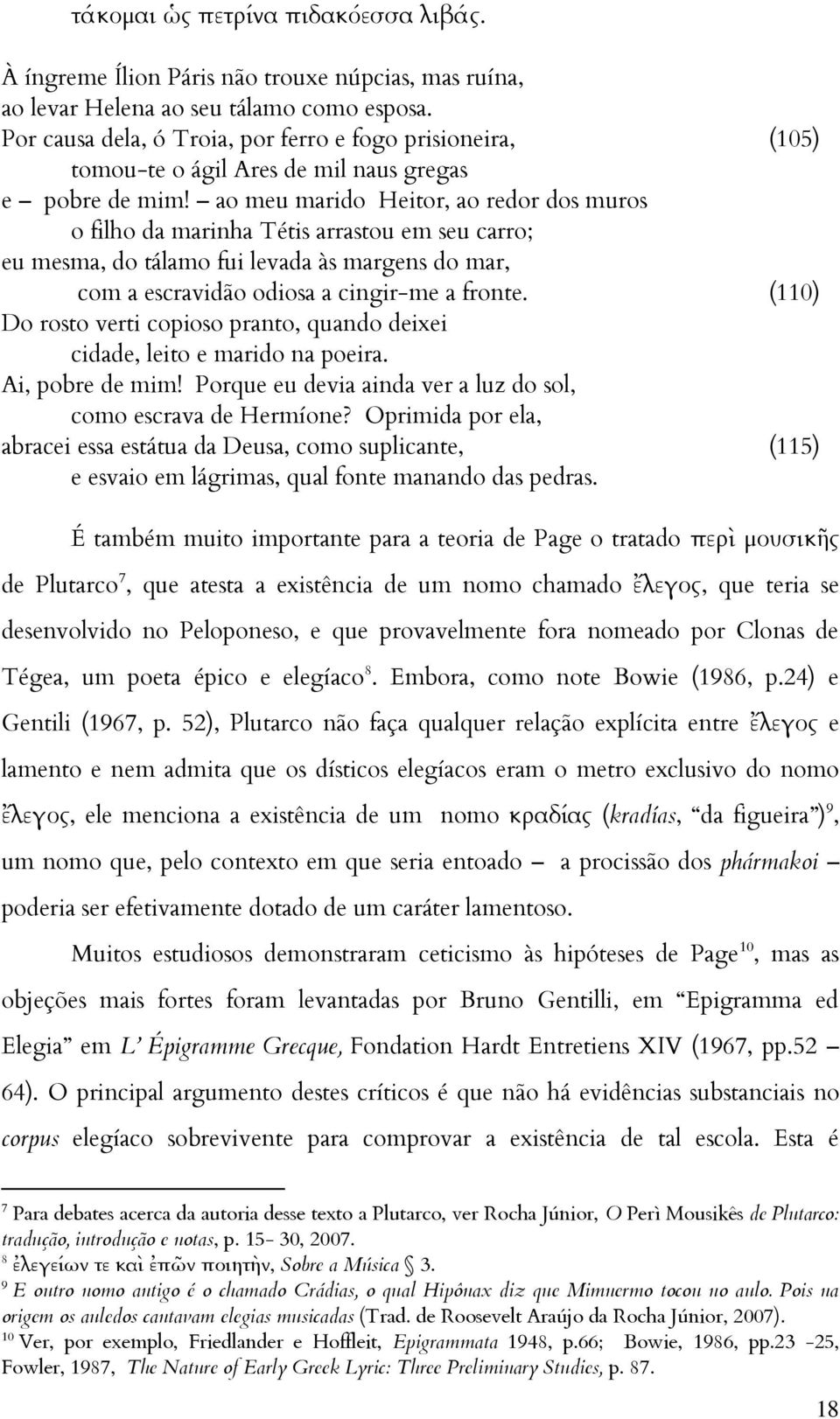 ao meu marido Heitor, ao redor dos muros o filho da marinha Tétis arrastou em seu carro; eu mesma, do tálamo fui levada às margens do mar, com a escravidão odiosa a cingir-me a fronte.