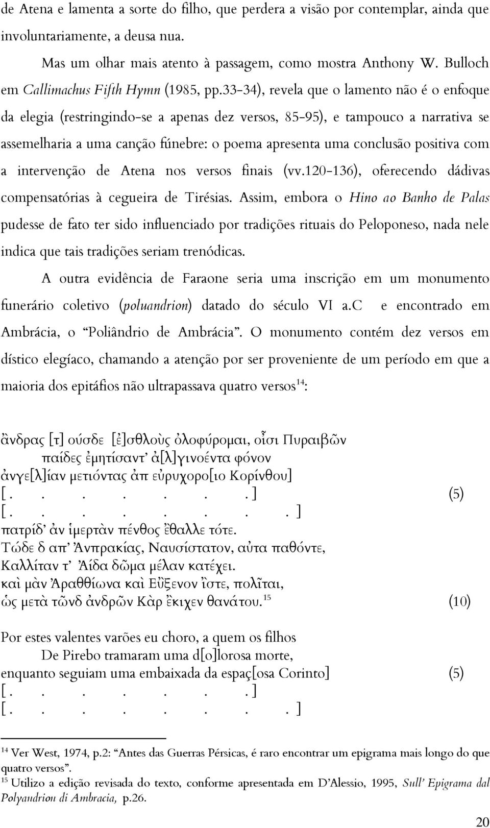 33-34), revela que o lamento não é o enfoque da elegia (restringindo-se a apenas dez versos, 85-95), e tampouco a narrativa se assemelharia a uma canção fúnebre: o poema apresenta uma conclusão