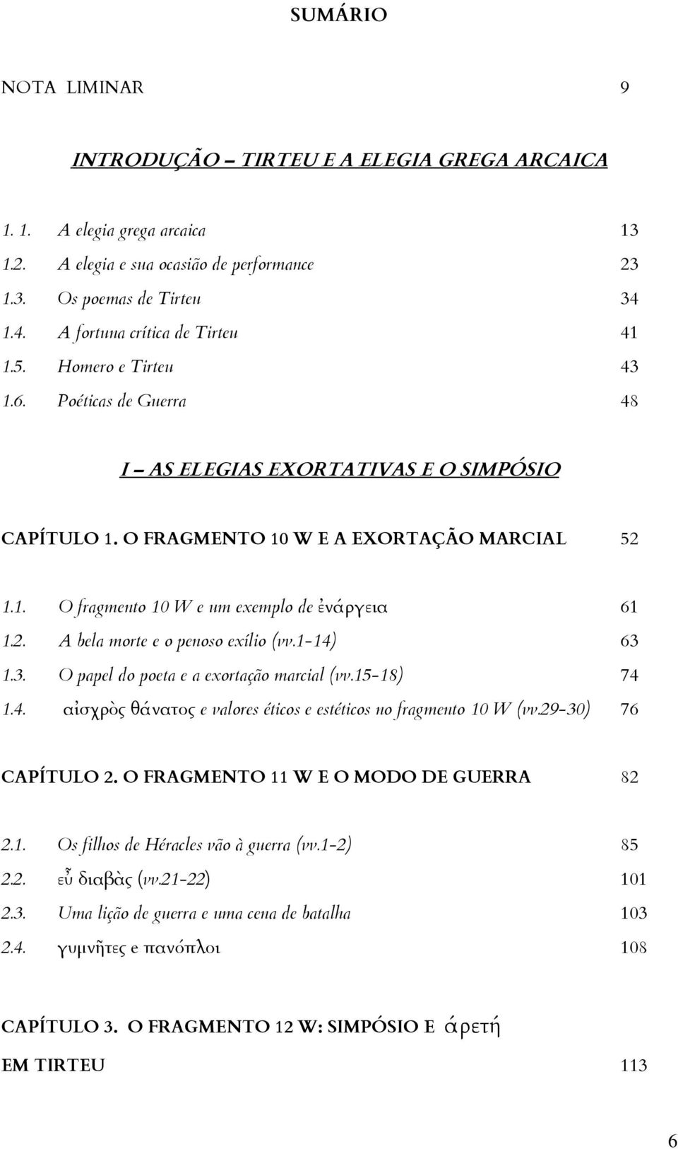 2. A bela morte e o penoso exílio (vv.1-14) 63 1.3. O papel do poeta e a exortação marcial (vv.15-18) 74 1.4. αἰσχρὸς θάνατος e valores éticos e estéticos no fragmento 10 W (vv.29-30) 76 CAPÍTULO 2.