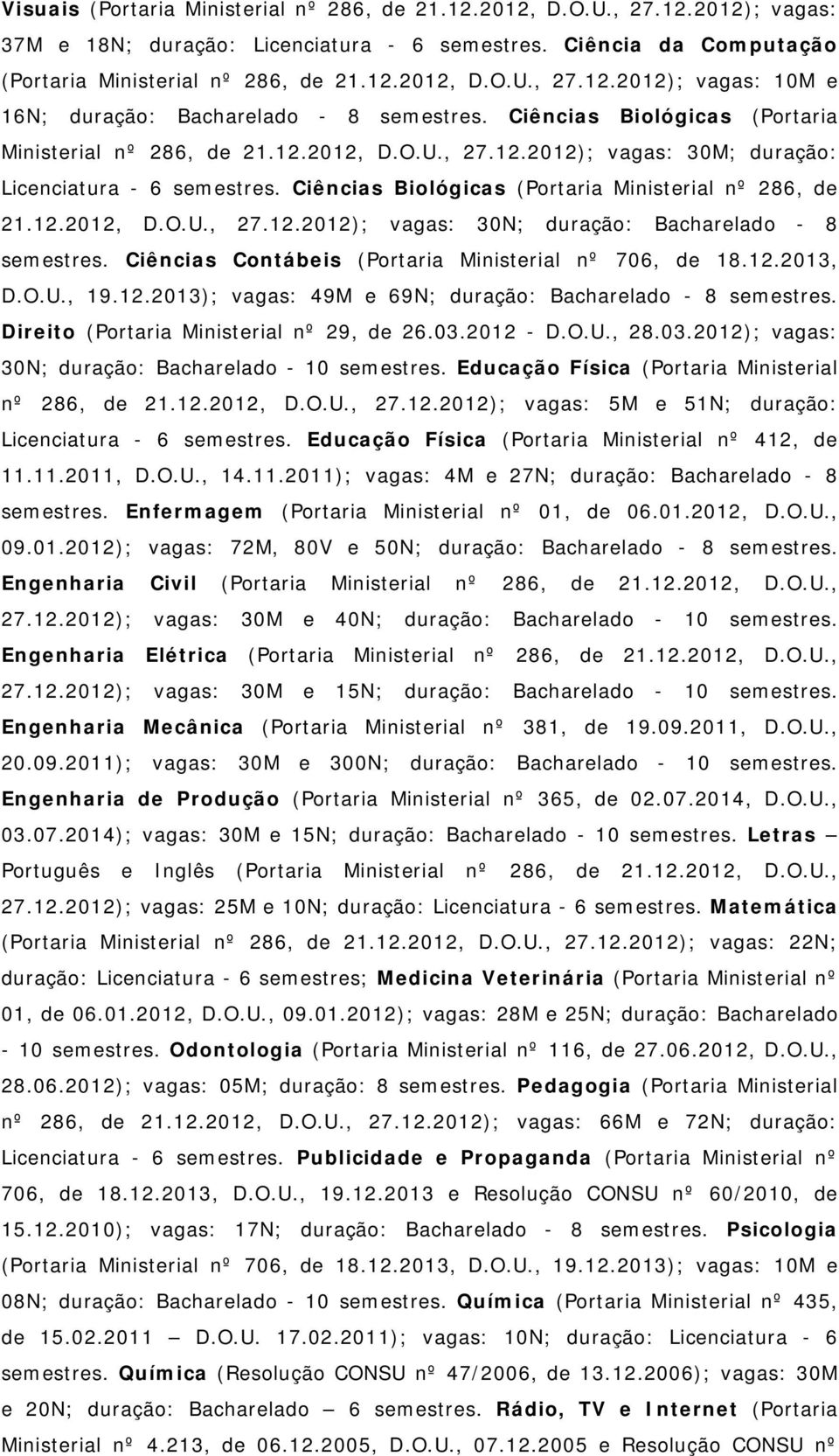 Ciências Contábeis (Portaria Ministerial nº 706, de 18.12.2013, D.O.U., 19.12.2013); vagas: 49M e 69N; duração: Bacharelado - 8 semestres. Direito (Portaria Ministerial nº 29, de 26.03.2012 - D.O.U., 28.