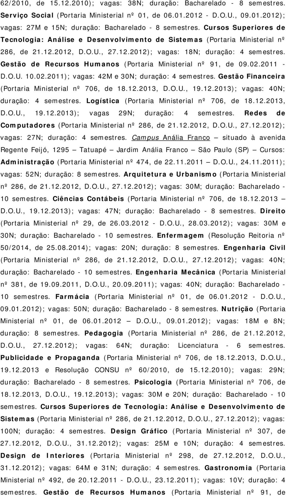 Gestão de Recursos Humanos (Portaria Ministerial nº 91, de 09.02.2011 - D.O.U. 10.02.2011); vagas: 42M e 30N; duração: 4 semestres. Gestão Financeira (Portaria Ministerial nº 706, de 18.12.2013, D.O.U., 19.