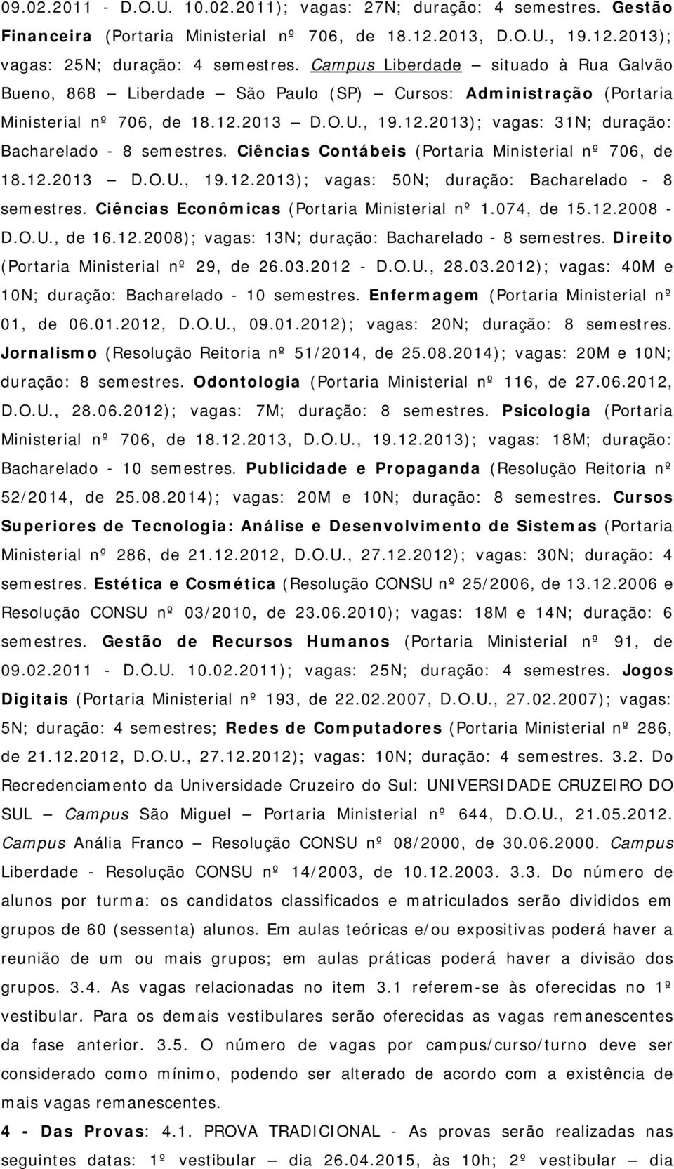 Ciências Contábeis (Portaria Ministerial nº 706, de 18.12.2013 D.O.U., 19.12.2013); vagas: 50N; duração: Bacharelado - 8 semestres. Ciências Econômicas (Portaria Ministerial nº 1.074, de 15.12.2008 - D.