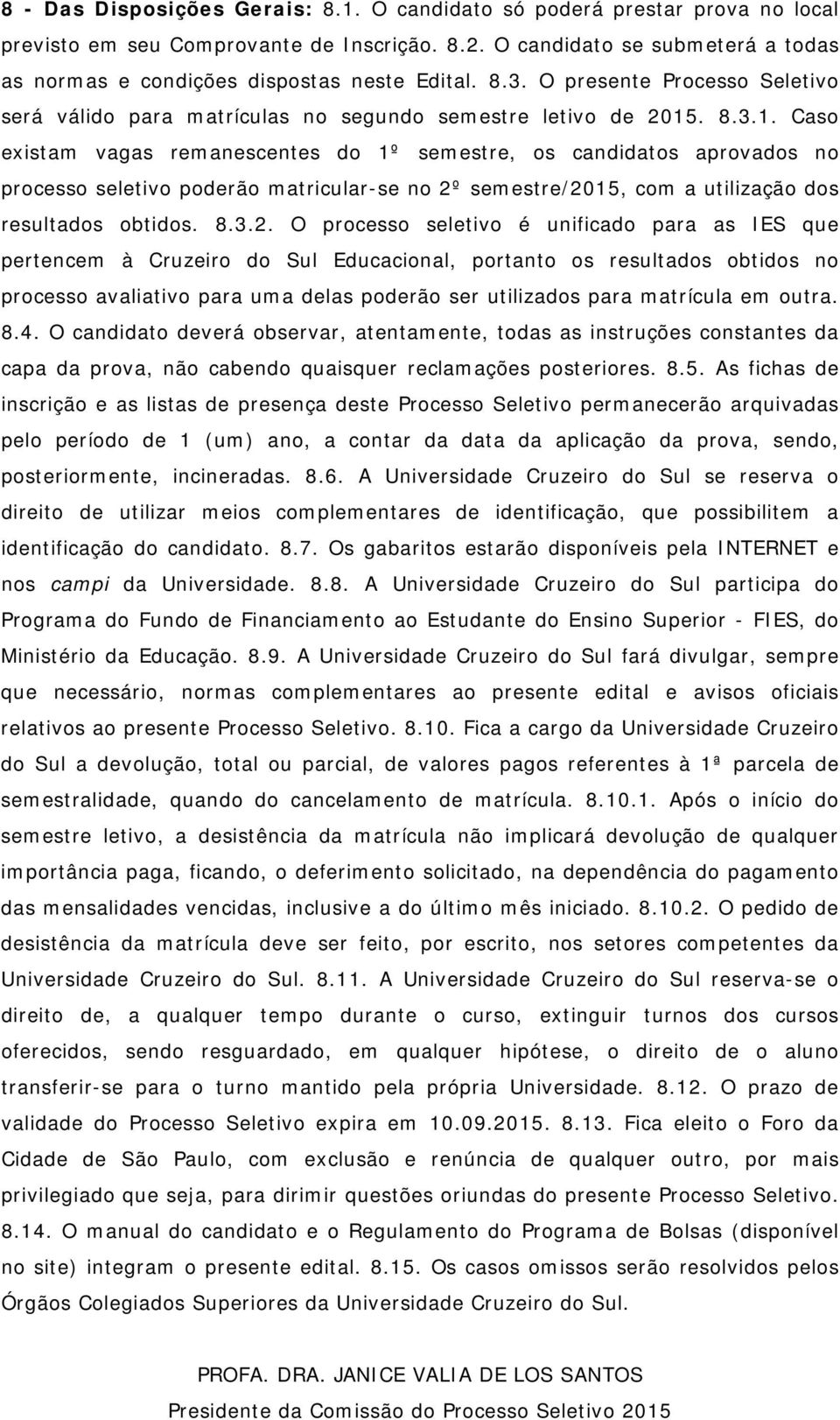 . 8.3.1. Caso existam vagas remanescentes do 1º semestre, os candidatos aprovados no processo seletivo poderão matricular-se no 2º