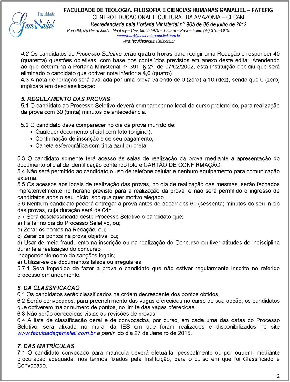 0 (quatro). 4.3 A nota de redação será avaliada por uma prova valendo de 0 (zero) a 10 (dez), sendo que 0 (zero) implicará em desclassificação. 5. REGULAMENTO DAS PROVAS 5.