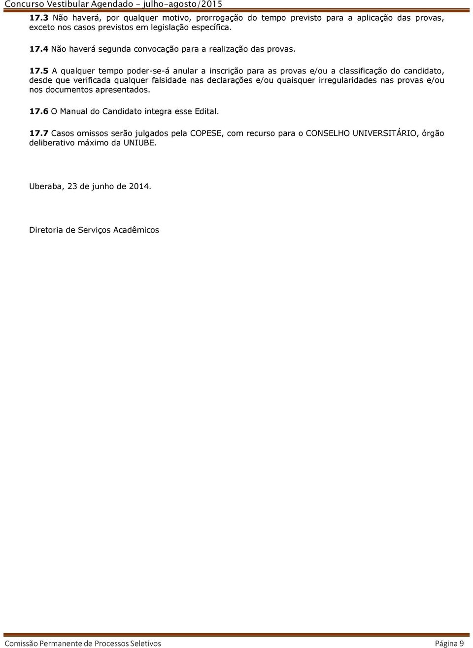 5 A qualquer tempo poder-se-á anular a inscrição para as provas e/ou a classificação do candidato, desde que verificada qualquer falsidade nas declarações e/ou quaisquer