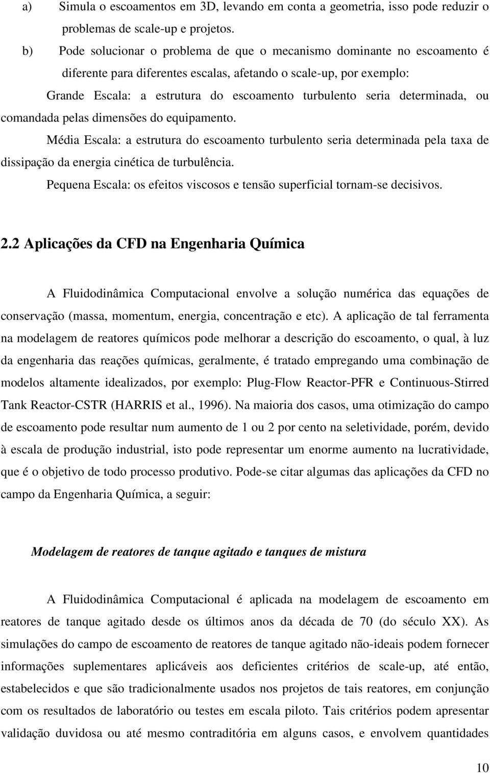 seria determinada, ou comandada pelas dimensões do equipamento. Média Escala: a estrutura do escoamento turbulento seria determinada pela taxa de dissipação da energia cinética de turbulência.