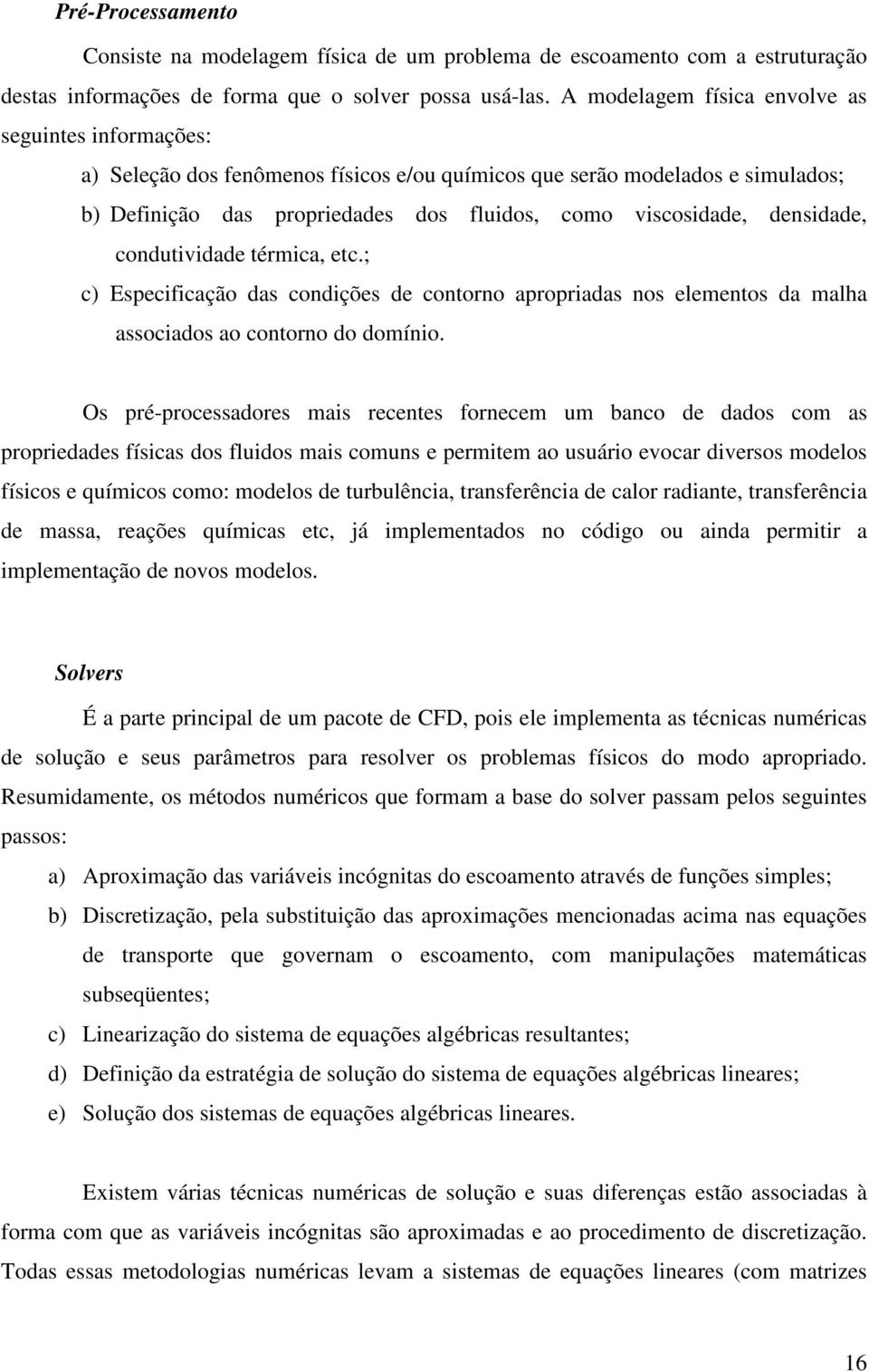 densidade, condutividade térmica, etc.; c) Especificação das condições de contorno apropriadas nos elementos da malha associados ao contorno do domínio.