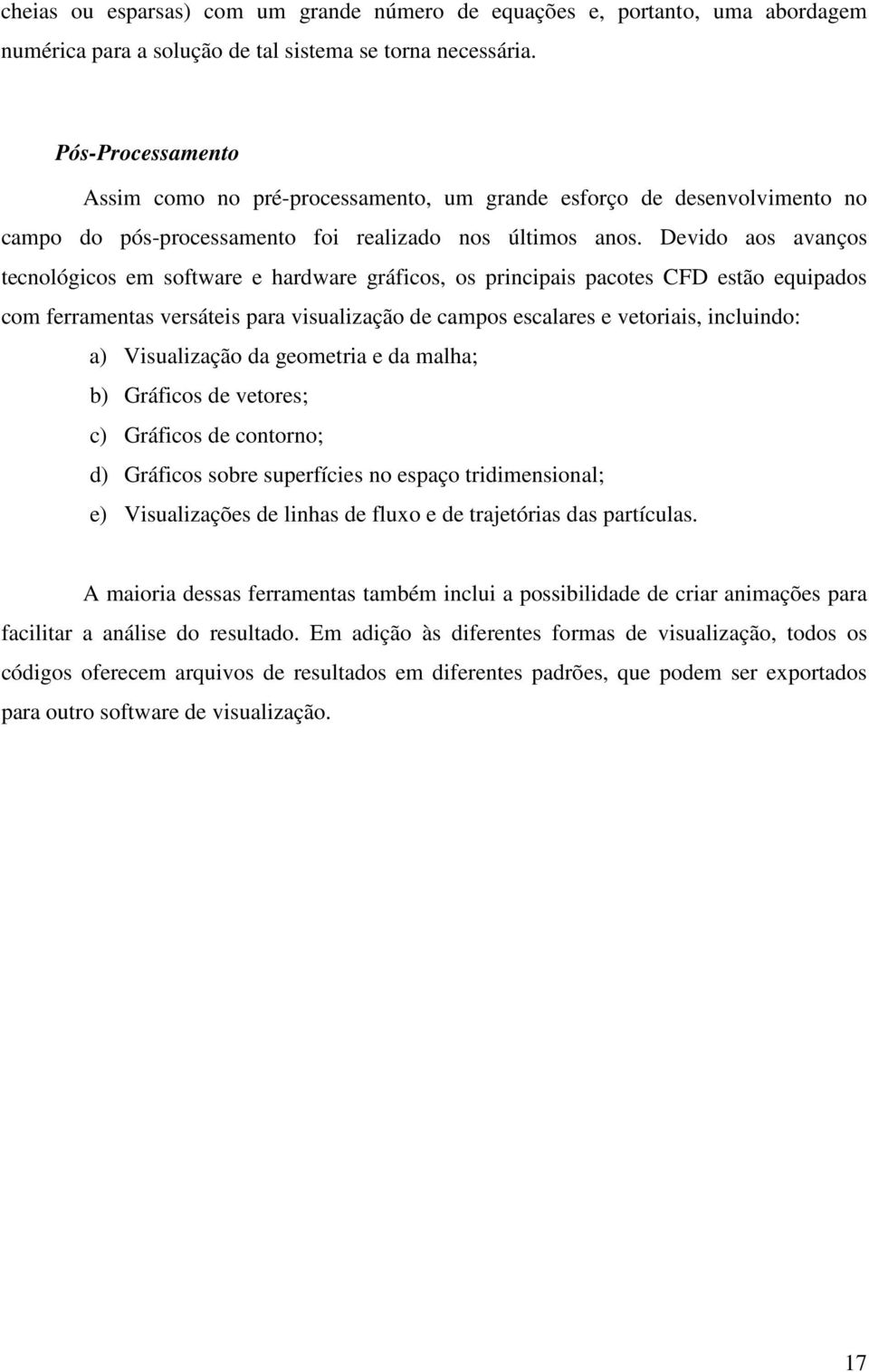 Devido aos avanços tecnológicos em software e hardware gráficos, os principais pacotes CFD estão equipados com ferramentas versáteis para visualização de campos escalares e vetoriais, incluindo: a)