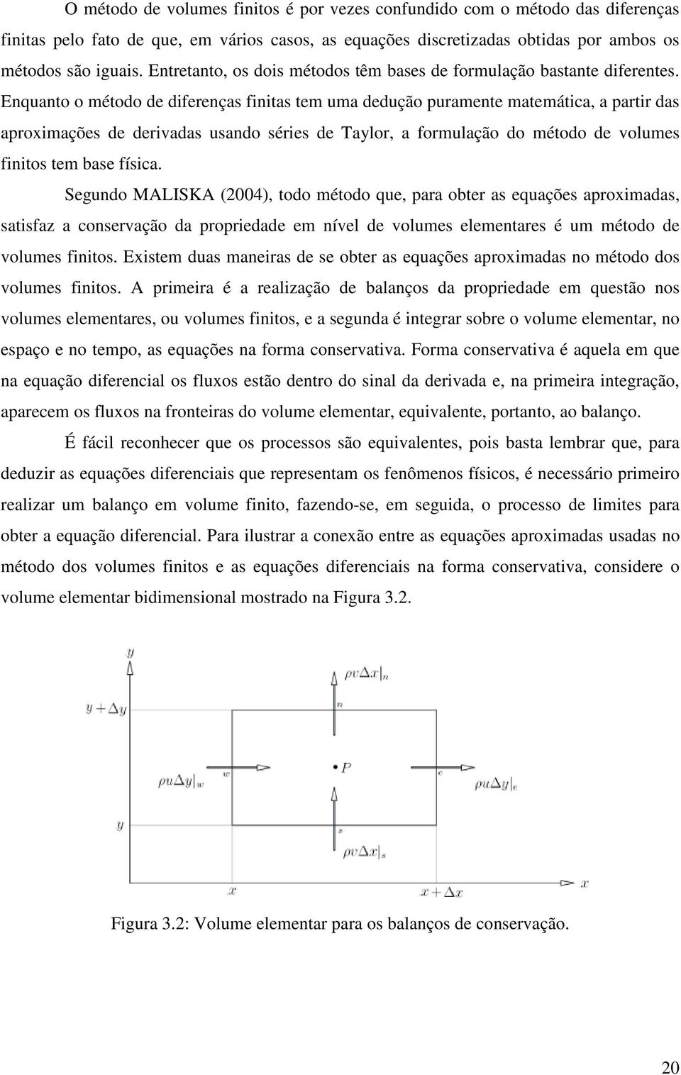 Enquanto o método de diferenças finitas tem uma dedução puramente matemática, a partir das aproximações de derivadas usando séries de Taylor, a formulação do método de volumes finitos tem base física.