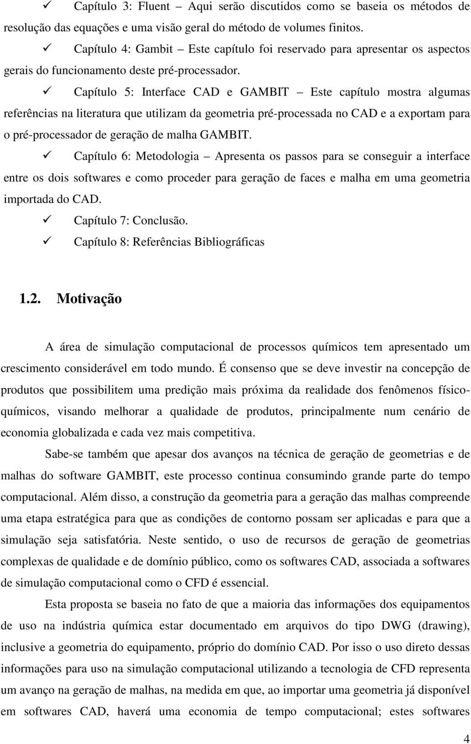 Capítulo 5: Interface CAD e GAMBIT Este capítulo mostra algumas referências na literatura que utilizam da geometria pré-processada no CAD e a exportam para o pré-processador de geração de malha