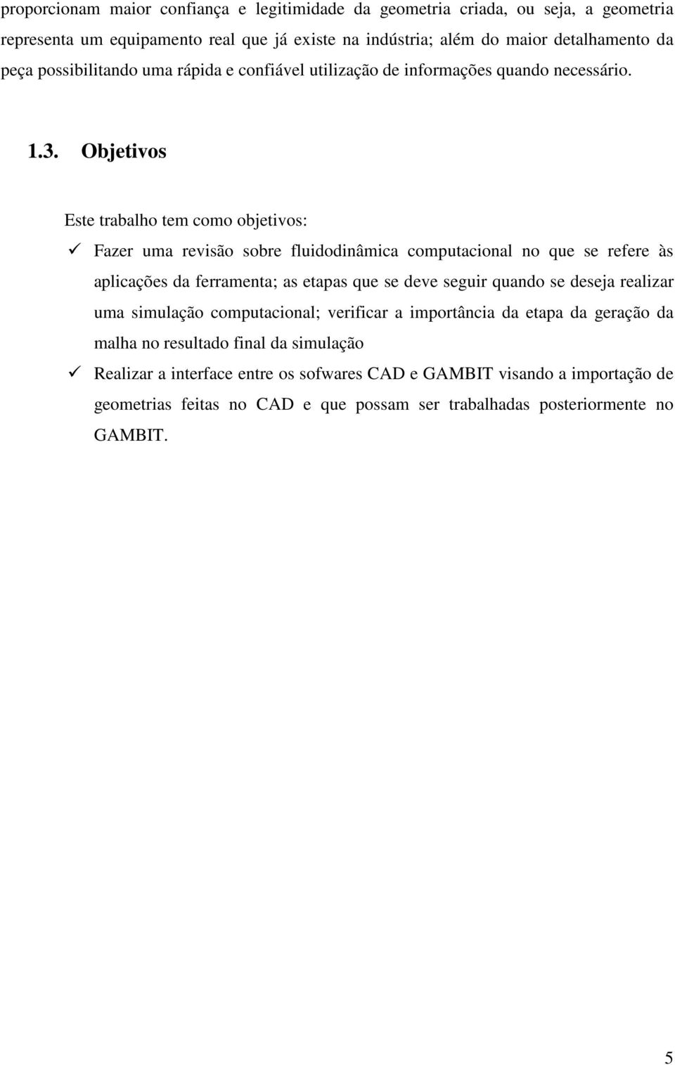 Objetivos Este trabalho tem como objetivos: Fazer uma revisão sobre fluidodinâmica computacional no que se refere às aplicações da ferramenta; as etapas que se deve seguir quando se