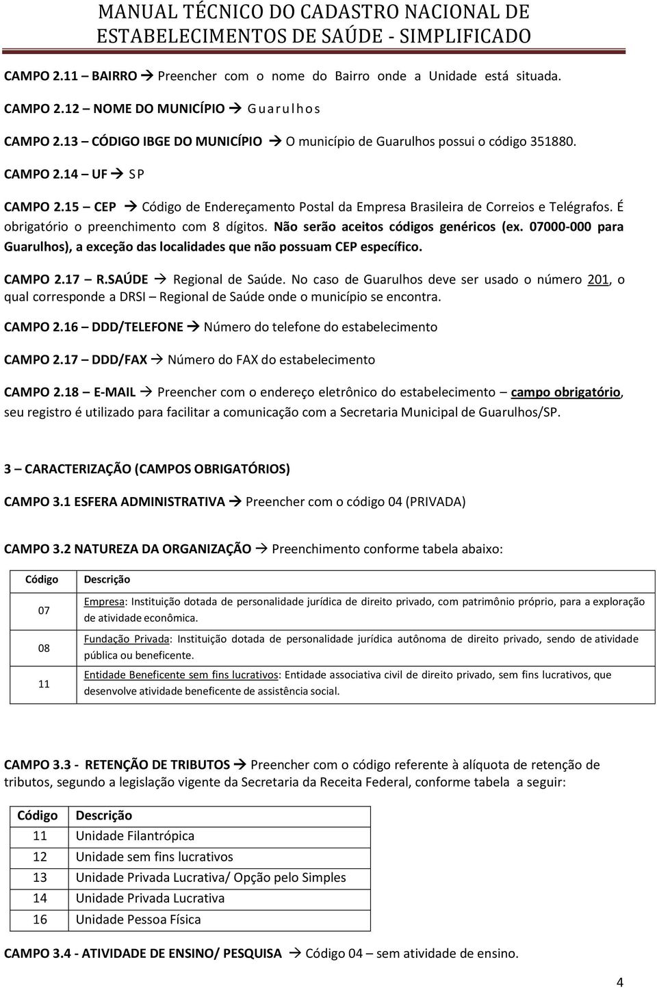 É obrigatório o preenchimento com 8 dígitos. Não serão aceitos códigos genéricos (ex. 07000-000 para Guarulhos), a exceção das localidades que não possuam CEP específico. CAMPO 2.17 R.