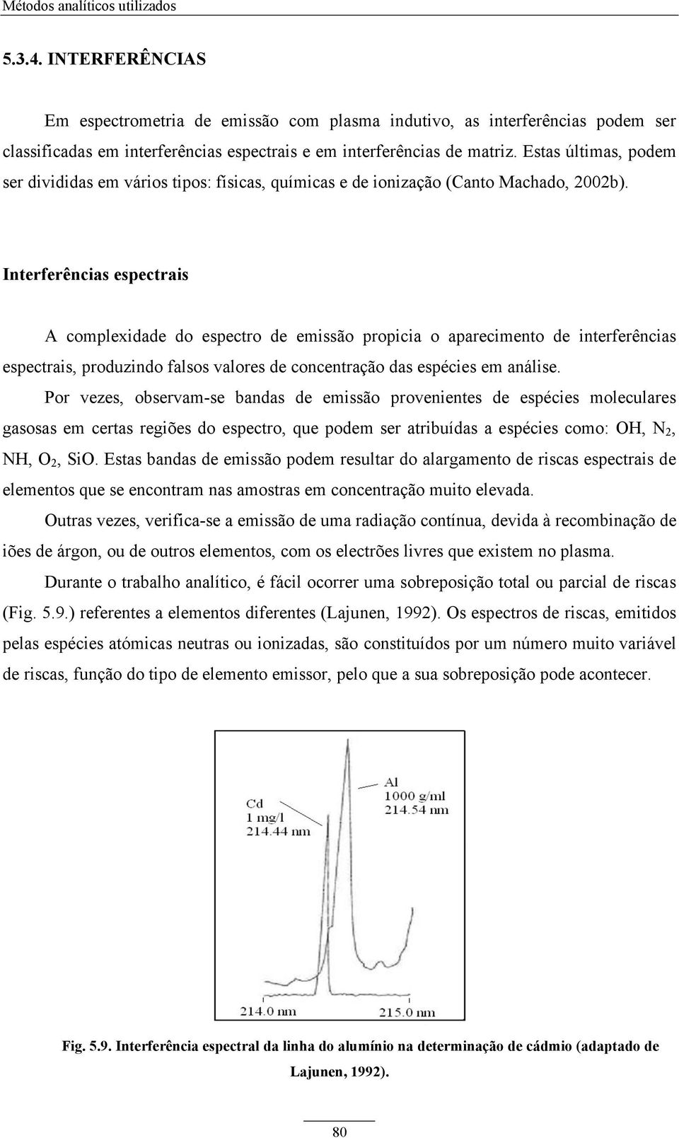 Interferências espectrais A complexidade do espectro de emissão propicia o aparecimento de interferências espectrais, produzindo falsos valores de concentração das espécies em análise.