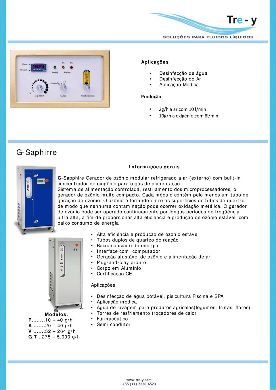 Cada módulo contém pelo menos um tubo de geração de ozônio. O ozônio é formado entre as superfícies de tubos de quartzo de modo que nenhuma contaminação pode ocorrer oxidação metálica.