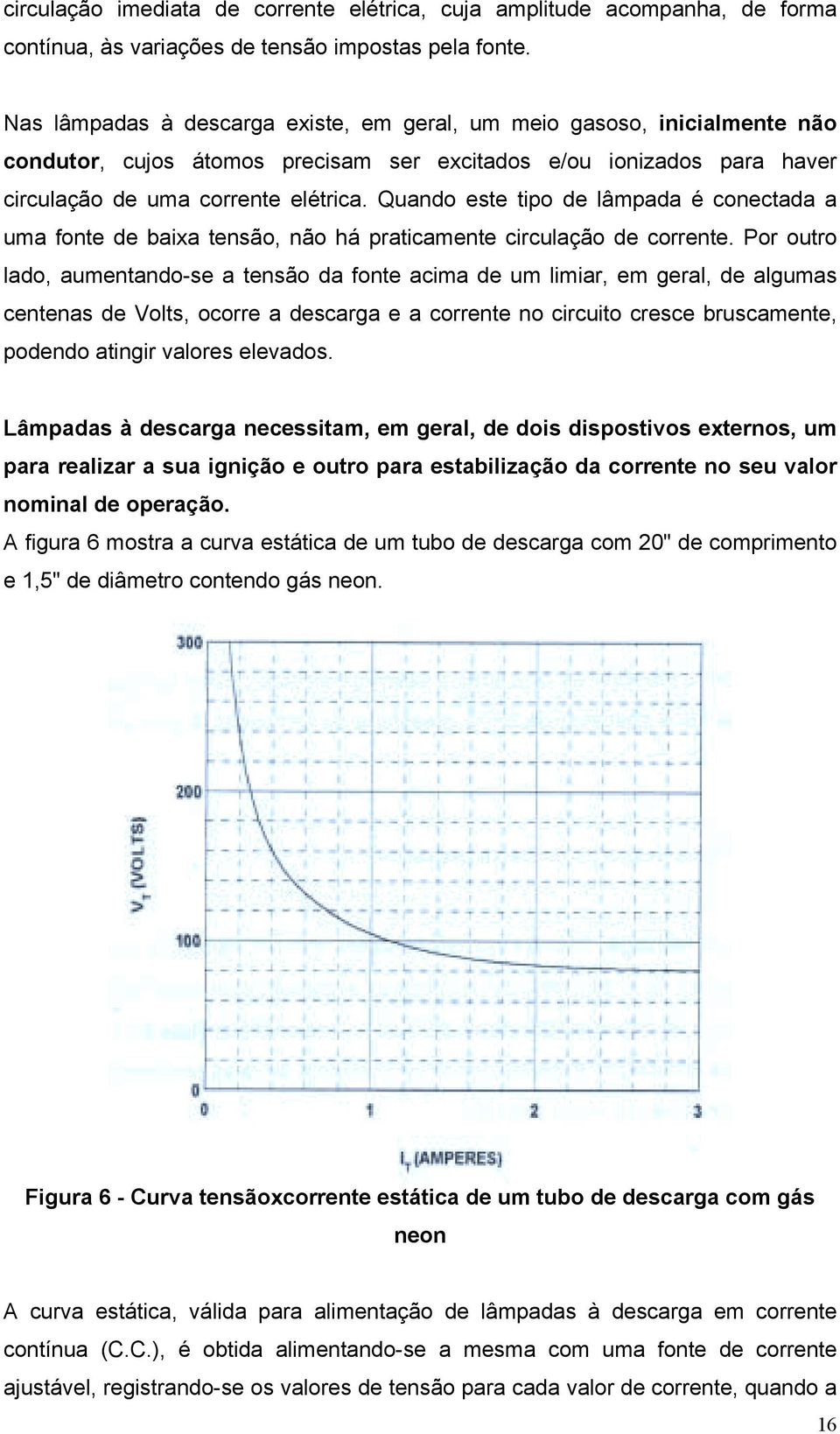 Quando este tipo de lâmpada é conectada a uma fonte de baixa tensão, não há praticamente circulação de corrente.