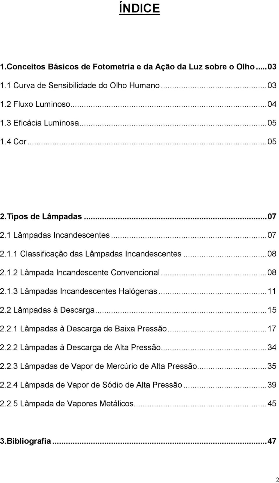 ..08 2.1.3 Lâmpadas Incandescentes Halógenas...11 2.2 Lâmpadas à Descarga...15 2.2.1 Lâmpadas à Descarga de Baixa Pressão...17 2.2.2 Lâmpadas à Descarga de Alta Pressão.