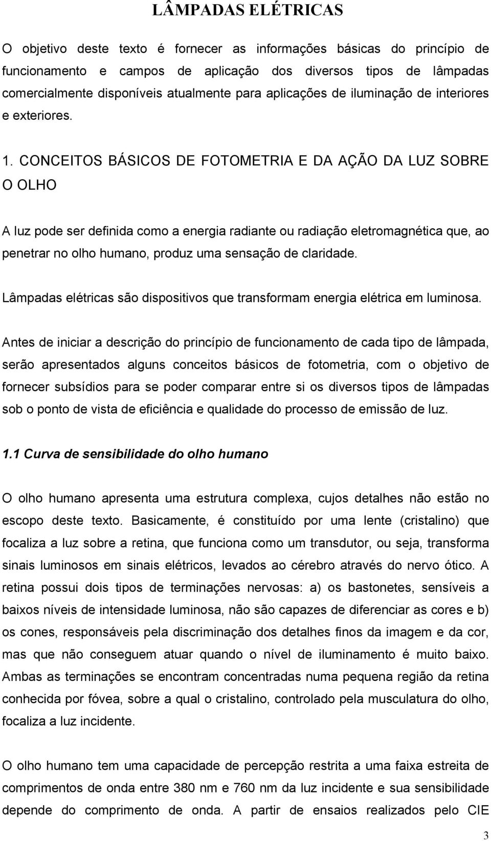 CONCEITOS BÁSICOS DE FOTOMETRIA E DA AÇÃO DA LUZ SOBRE O OLHO A luz pode ser definida como a energia radiante ou radiação eletromagnética que, ao penetrar no olho humano, produz uma sensação de