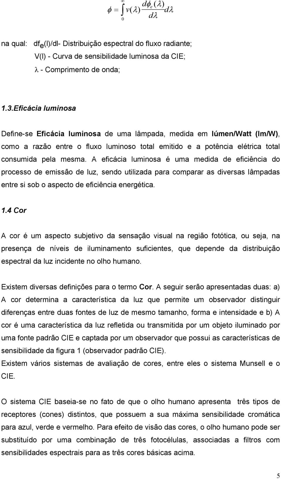 A eficácia luminosa é uma medida de eficiência do processo de emissão de luz, sendo utilizada para comparar as diversas lâmpadas entre si sob o aspecto de eficiência energética. 1.