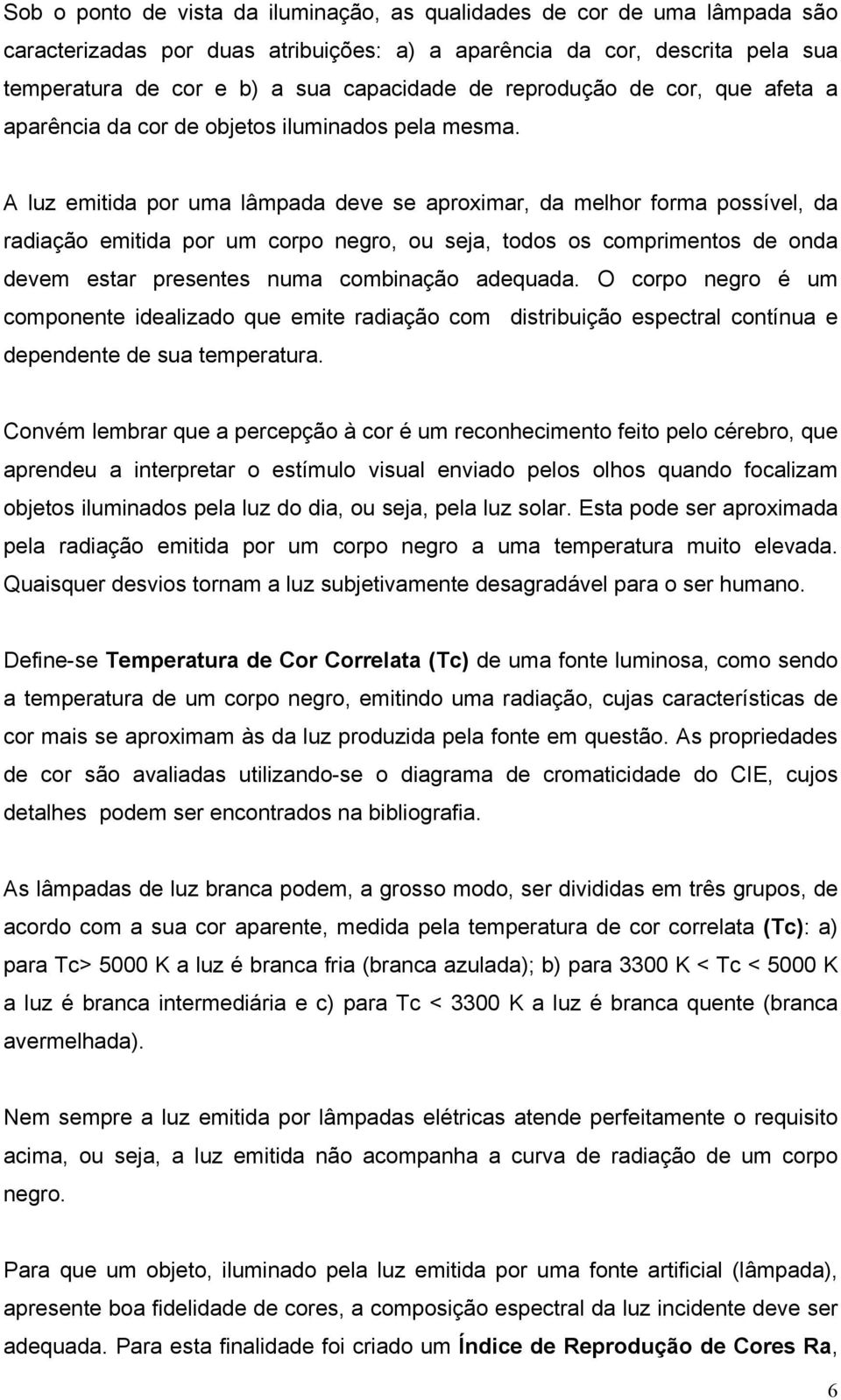 A luz emitida por uma lâmpada deve se aproximar, da melhor forma possível, da radiação emitida por um corpo negro, ou seja, todos os comprimentos de onda devem estar presentes numa combinação