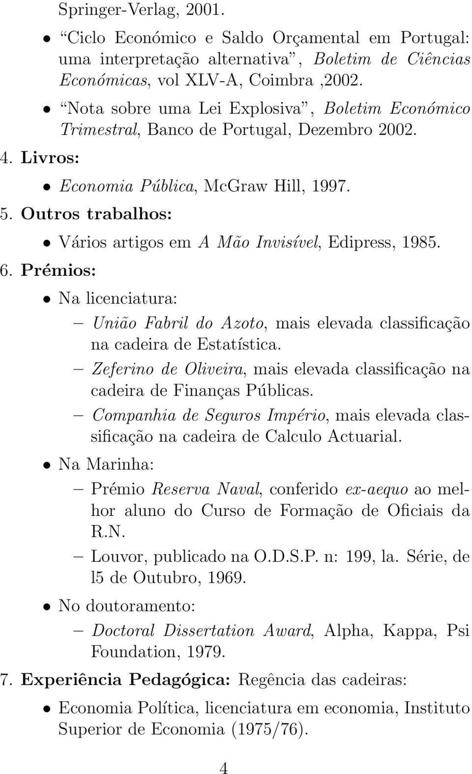Outros trabalhos: Vários artigos em AMão Invisível, Edipress, 1985. 6. Prémios: Na licenciatura: União Fabril do Azoto, mais elevada classificação na cadeira de Estatística.