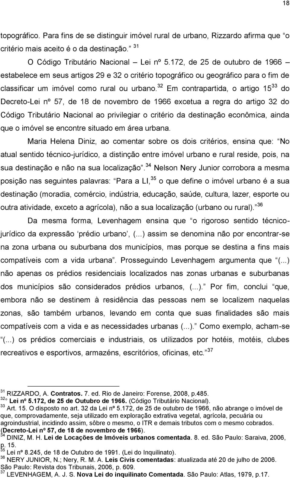 32 Em contrapartida, o artigo 15 33 do Decreto-Lei nº 57, de 18 de novembro de 1966 excetua a regra do artigo 32 do Código Tributário Nacional ao privilegiar o critério da destinação econômica, ainda