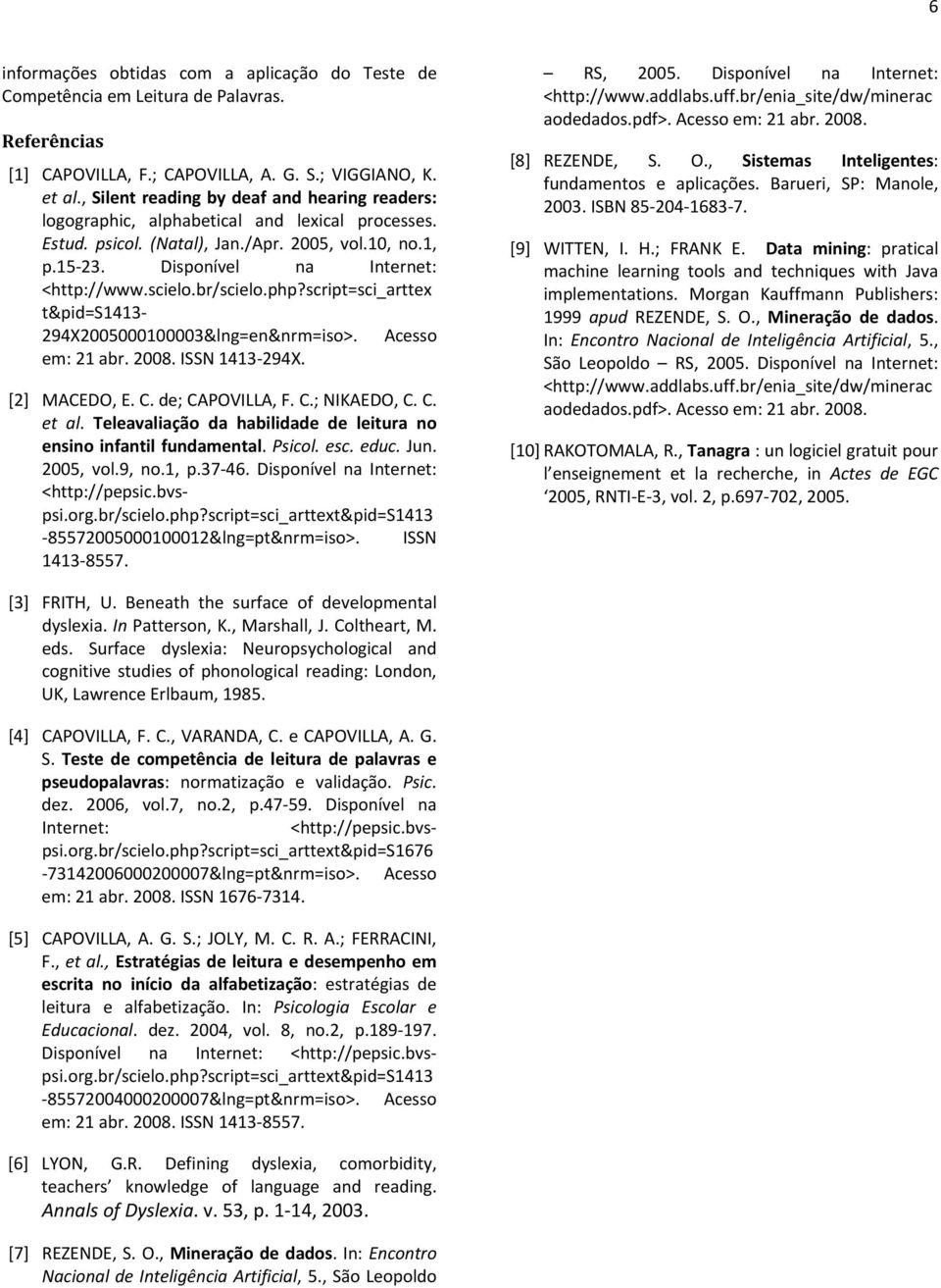 php?script=sci_arttex t&pid=s11 X&lng=en&nrm=iso>. Acesso em: 1 abr.. ISSN 11 X. RS,. Disponível na Internet: <http://www.addlabs.uff.br/enia_site/dw/minerac aodedados.pdf>. Acesso em: 1 abr.. [] REZENDE, S.