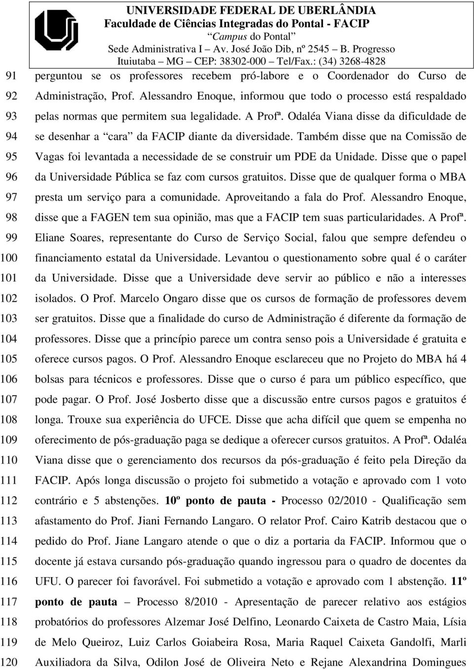 Odaléa Viana disse da dificuldade de se desenhar a cara da FACIP diante da diversidade. Também disse que na Comissão de Vagas foi levantada a necessidade de se construir um PDE da Unidade.