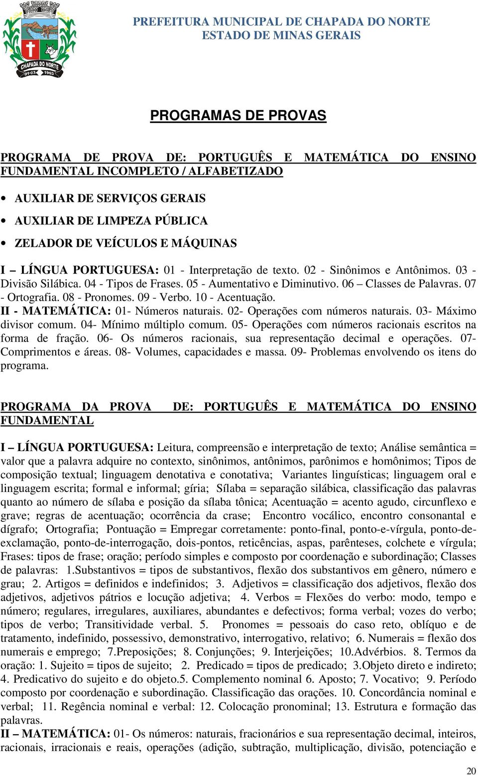 08 - Pronomes. 09 - Verbo. 10 - Acentuação. II - MATEMÁTICA: 01- Números naturais. 02- Operações com números naturais. 03- Máximo divisor comum. 04- Mínimo múltiplo comum.